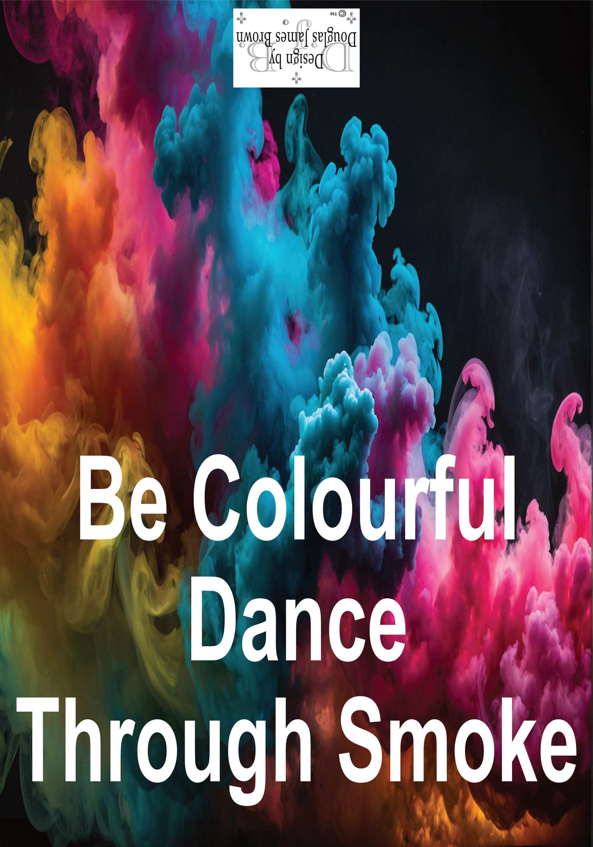 Be Colourful Dance Through The Smoke Be Exceptional